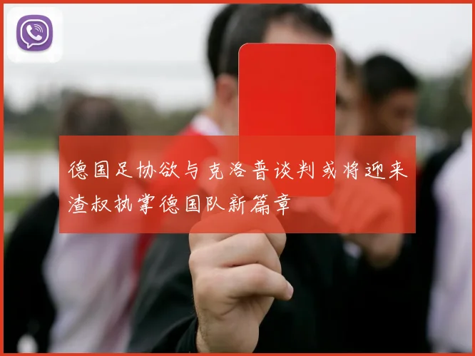 德国足协欲与克洛普谈判或将迎来渣叔执掌德国队新篇章