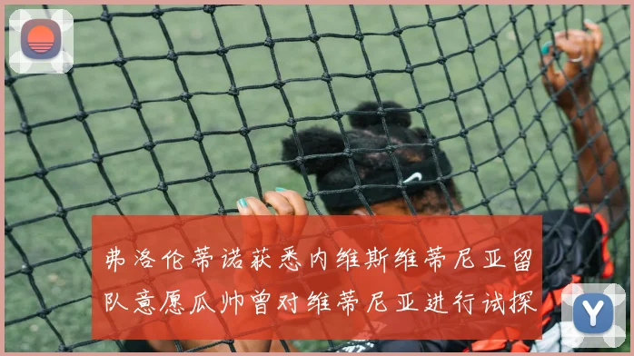 弗洛伦蒂诺获悉内维斯维蒂尼亚留队意愿瓜帅曾对维蒂尼亚进行试探