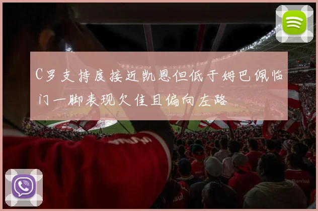 C罗支持度接近凯恩但低于姆巴佩临门一脚表现欠佳且偏向左路