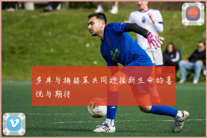 多库与梅赫莱共同迎接新生命的喜悦与期待