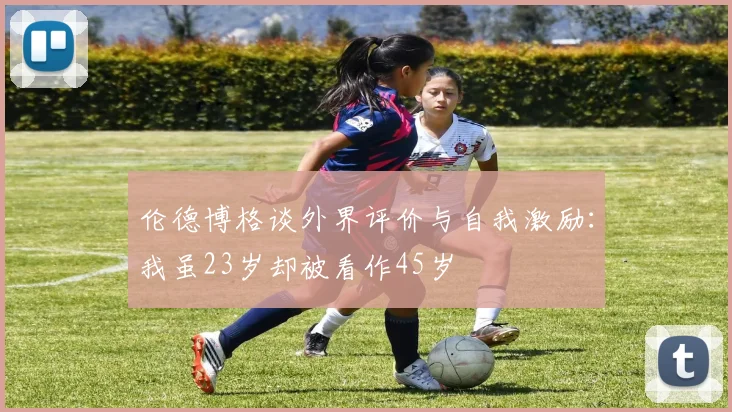 伦德博格谈外界评价与自我激励：我虽23岁却被看作45岁