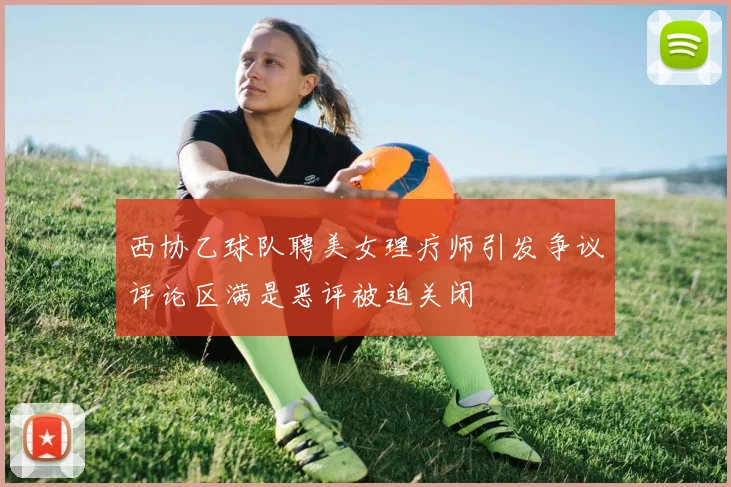 西协乙球队聘美女理疗师引发争议评论区满是恶评被迫关闭