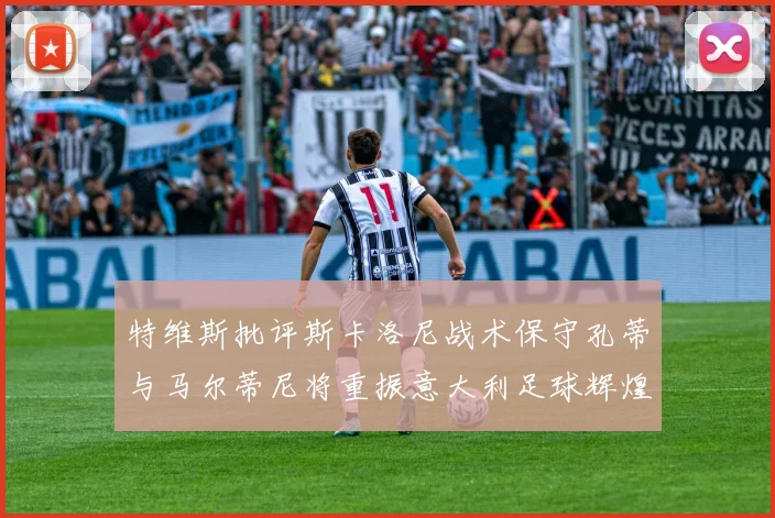 特维斯批评斯卡洛尼战术保守孔蒂与马尔蒂尼将重振意大利足球辉煌