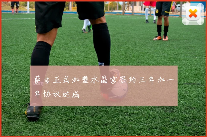 萨吉正式加盟水晶宫签约三年加一年协议达成