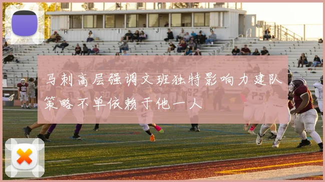 马刺高层强调文班独特影响力建队策略不单依赖于他一人
